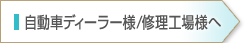 自動車ディーラー様/修理工場様へ